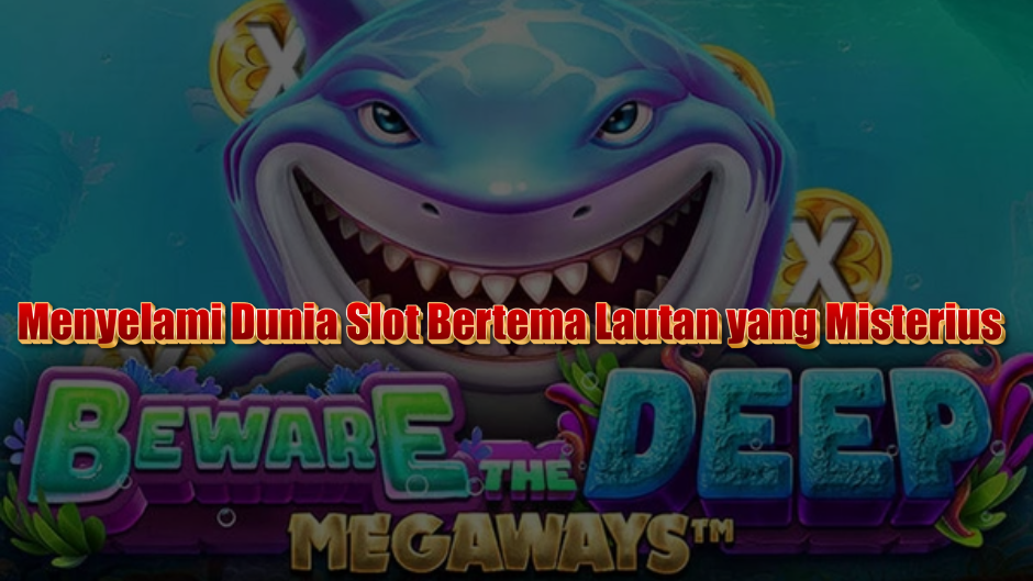 Beware the Deep Slot: Menyelami Dunia Slot Bertema Lautan yang Misterius